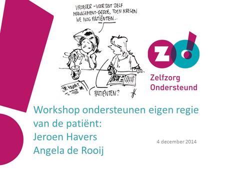 Workshop ondersteunen eigen regie van de patiënt: Jeroen Havers Angela de Rooij 4 december 2014.