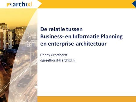 Danny Greefhorst dgreefhorst@archixl.nl De relatie tussen Business- en Informatie Planning en enterprise-architectuur Danny Greefhorst dgreefhorst@archixl.nl.