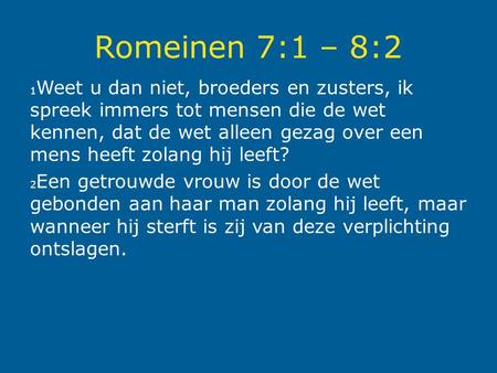 Romeinen 7:1 – 8:2 1Weet u dan niet, broeders en zusters, ik spreek immers tot mensen die de wet kennen, dat de wet alleen gezag over een mens heeft zolang.