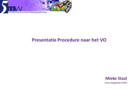 Na de basisschool Presentatie Procedure naar het VO Mieke Staal Intern Begeleider 5 MW.