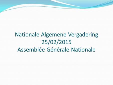 Nationale Algemene Vergadering 25/02/2015 Assemblée Générale Nationale.