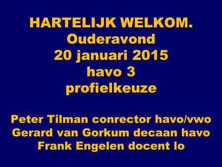 HARTELIJK WELKOM. Ouderavond 20 januari 2015 havo 3 profielkeuze Peter Tilman conrector havo/vwo Gerard van Gorkum decaan havo Frank Engelen docent lo.