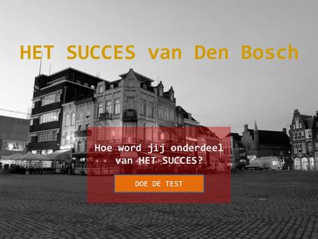 Hoe word jij onderdeel van HET SUCCES? DOE DE TEST HET SUCCES van Den Bosch.