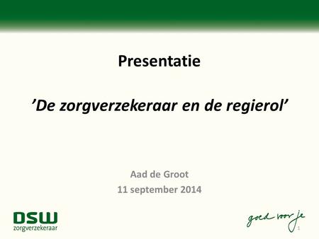 Presentatie ’De zorgverzekeraar en de regierol’ Aad de Groot 11 september 2014 1.