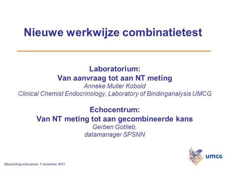 Nieuwe werkwijze combinatietest Laboratorium: Van aanvraag tot aan NT meting Anneke Muller Kobold Clinical Chemist Endocrinology, Laboratory of Bindinganalysis.