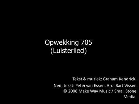 Opwekking 705 (Luisterlied) Tekst & muziek: Graham Kendrick.