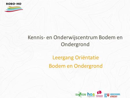 Kennis- en Onderwijscentrum Bodem en Ondergrond Leergang Oriëntatie Bodem en Ondergrond.