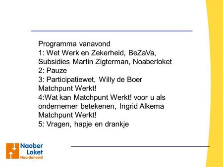 Programma vanavond 1: Wet Werk en Zekerheid, BeZaVa, Subsidies Martin Zigterman, Noaberloket 2: Pauze 3: Participatiewet, Willy de Boer Matchpunt Werkt!