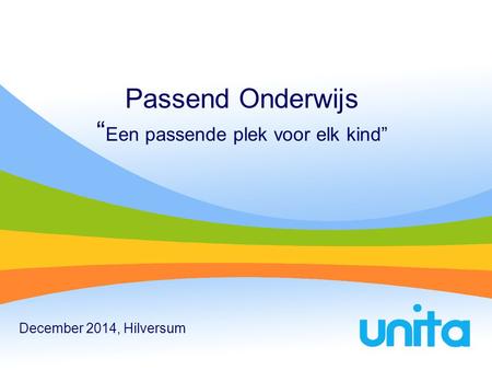 Passend Onderwijs “ Een passende plek voor elk kind” December 2014, Hilversum.