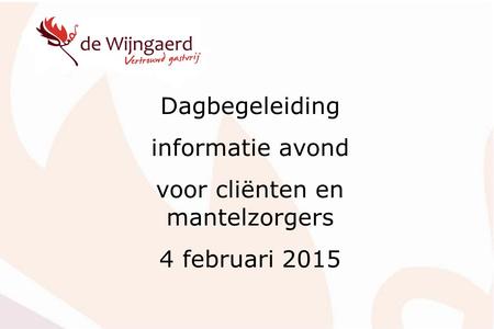 Dagbegeleiding informatie avond voor cliënten en mantelzorgers 4 februari 2015.