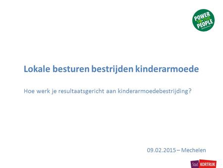 Lokale besturen bestrijden kinderarmoede Hoe werk je resultaatsgericht aan kinderarmoedebestrijding? 09.02.2015 – Mechelen.