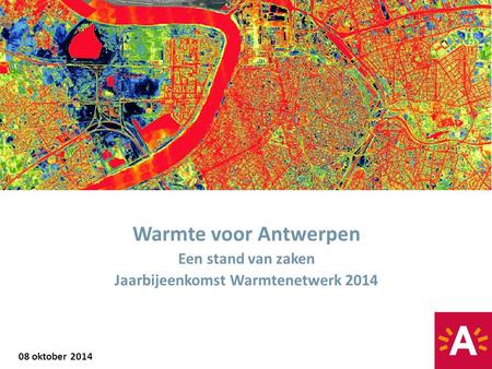 08 oktober 2014 Warmte voor Antwerpen Een stand van zaken Jaarbijeenkomst Warmtenetwerk 2014.
