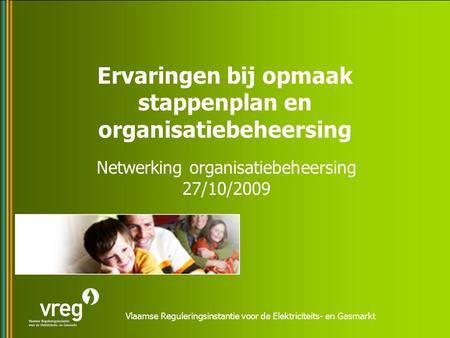Vlaamse Reguleringsinstantie voor de Elektriciteits- en Gasmarkt Ervaringen bij opmaak stappenplan en organisatiebeheersing Netwerking organisatiebeheersing.