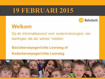 19 FEBRUARI 2015 Welkom Op de informatieavond voor ouders/verzorgers van leerlingen die als ‘advies’ hebben: Basisberoepsgerichte Leerweg of Kaderberoepsgerichte.