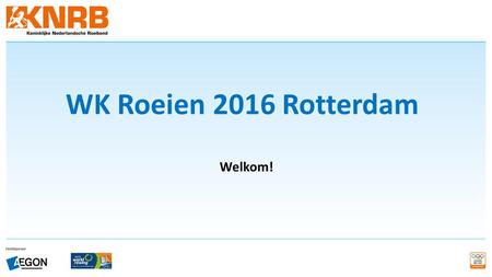 WK Roeien 2016 Rotterdam Welkom! Welkom….