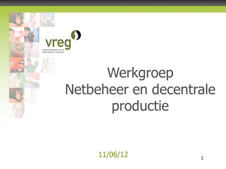 Vlaamse Regulator van de Elektriciteits- en Gasmarkt 1 11/06/12 Werkgroep Netbeheer en decentrale productie.