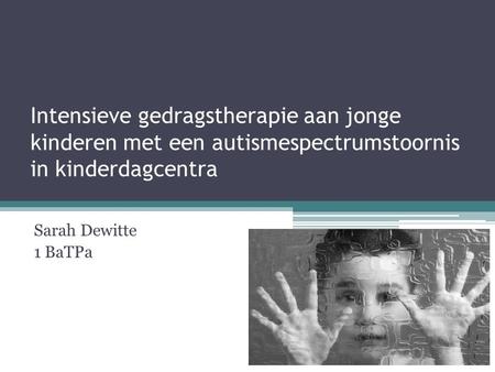 Intensieve gedragstherapie aan jonge kinderen met een autismespectrumstoornis in kinderdagcentra Sarah Dewitte 1 BaTPa.