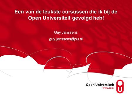 Guy Janssens guy.janssens@ou.nl Een van de leukste cursussen die ik bij de Open Universiteit gevolgd heb! Guy Janssens guy.janssens@ou.nl.