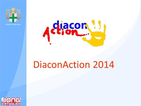 DiaconAction 2014. Wat is DiaconAction Diaconie & Actie Jongeren komen in november en december in het hele land in actie voor mensen in hun eigen omgeving.