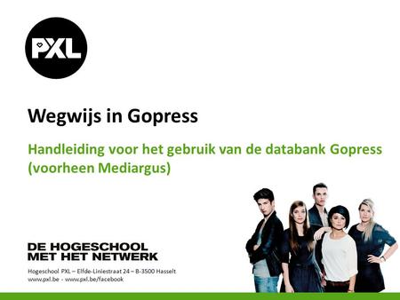 Hogeschool PXL – Elfde-Liniestraat 24 – B-3500 Hasselt www.pxl.be - www.pxl.be/facebook Wegwijs in Gopress Handleiding voor het gebruik van de databank.
