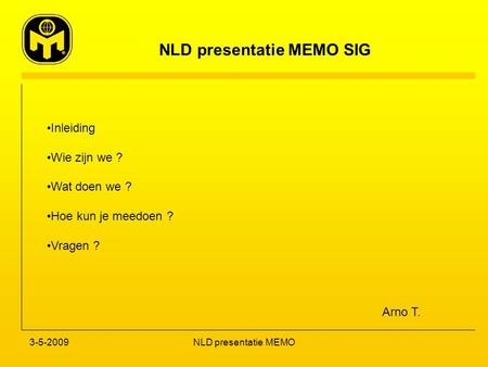 NLD presentatie MEMO SIG 3-5-2009NLD presentatie MEMO Inleiding Wie zijn we ? Wat doen we ? Hoe kun je meedoen ? Vragen ? Arno T.