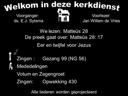 We lezen: Matteüs 28 De preek gaat over: Matteüs 28: 17 Eer en twijfel voor Jezus Alle liederen worden geprojecteerd Voorlezer: Jan Willem de Vries Zingen.