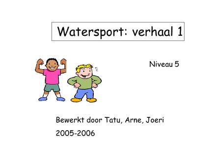 Watersport: verhaal 1 Niveau 5 Bewerkt door Tatu, Arne, Joeri 2005-2006.