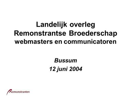 Landelijk overleg Remonstrantse Broederschap webmasters en communicatoren Bussum 12 juni 2004.