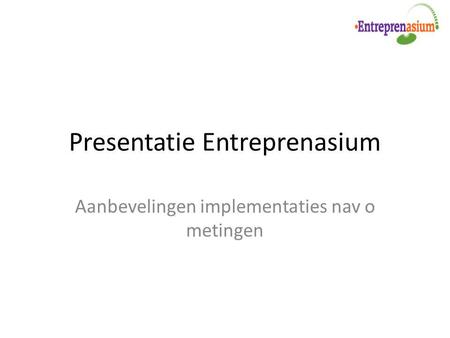 Presentatie Entreprenasium Aanbevelingen implementaties nav o metingen.