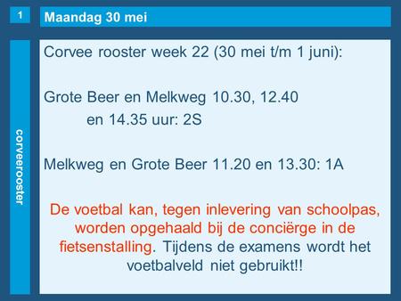 Maandag 30 mei corveerooster Corvee rooster week 22 (30 mei t/m 1 juni): Grote Beer en Melkweg 10.30, 12.40 en 14.35 uur: 2S Melkweg en Grote Beer 11.20.