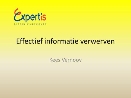 Effectief informatie verwerven Kees Vernooy. Waarom van belang? De kwaliteit van ons werk: up to date presentaties; Weten wat in onze omgeving speelt: