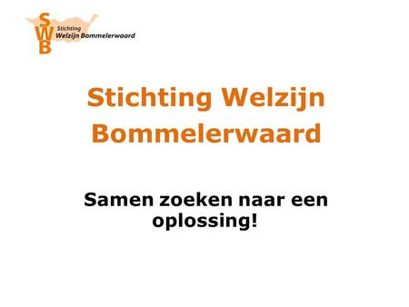 Stichting Welzijn Bommelerwaard Samen zoeken naar een oplossing!