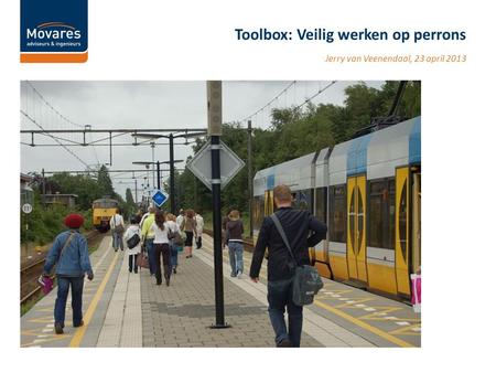 Jerry van Veenendaal, 23 april 2013 Toolbox: Veilig werken op perrons.
