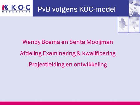 PvB volgens KOC-model Wendy Bosma en Senta Mooijman Afdeling Examinering & kwalificering Projectleiding en ontwikkeling.