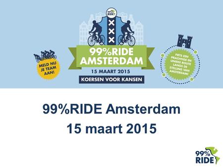 99%RIDE Amsterdam 15 maart 2015. Inhoudsopgave 99%RIDE Amsterdam Stichting 99%RIDE 3 projecten waarvoor geld ingezameld wordt Inschrijven Fondsenwerving.