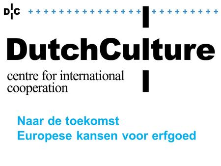 Naar de toekomst Europese kansen voor erfgoed. DutchCulture Meer internationaal Samenwerken Beter internationaal Samenwerken Samenwerking zichtbaar maken.