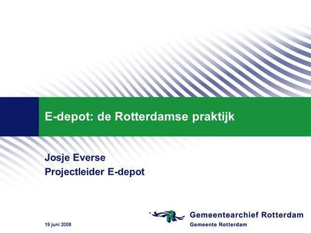 19 juni 2008 E-depot: de Rotterdamse praktijk Josje Everse Projectleider E-depot.