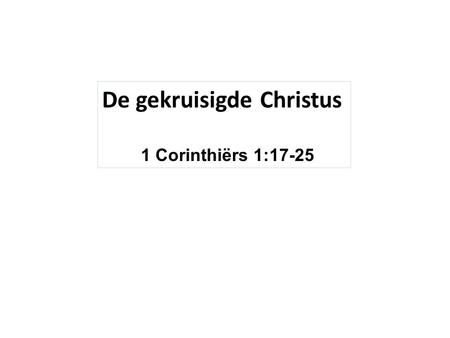 De gekruisigde Christus 1 Corinthiërs 1:17-25. 1:10 Maar ik spreek jullie aan, broeders, door de naam van onze Heer Jezus Christus, opdat jullie allen.