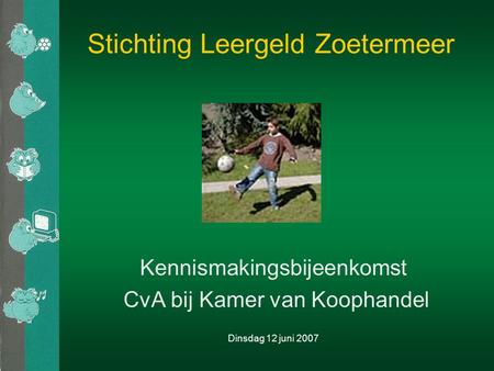 Stichting Leergeld Zoetermeer Kennismakingsbijeenkomst CvA bij Kamer van Koophandel Dinsdag 12 juni 2007.