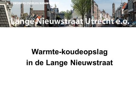 Warmte-koudeopslag in de Lange Nieuwstraat. Warmte-koudeopslag --- Doel Gemeente Utrecht werkt aan proefinstallatie warmte-koudeopslag (WKO) en bodemreiniging.