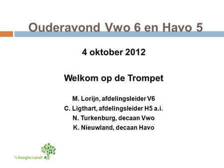 Ouderavond Vwo 6 en Havo 5 4 oktober 2012 Welkom op de Trompet M. Lorijn, afdelingsleider V6 C. Ligthart, afdelingsleider H5 a.i. N. Turkenburg, decaan.