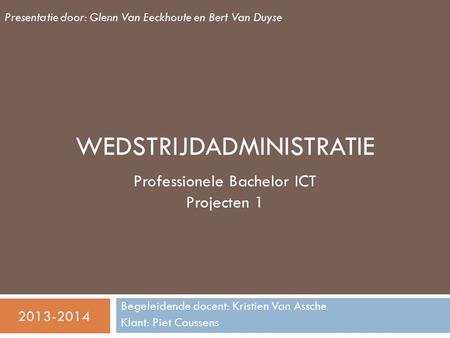 WEDSTRIJDADMINISTRATIE Begeleidende docent: Kristien Van Assche Klant: Piet Coussens Professionele Bachelor ICT Projecten 1 Presentatie door: Glenn Van.