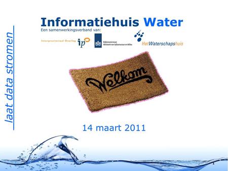 _laat data stromen_ 14 maart 2011 1. Informatiehuis Water Samenwerkingsverband tussen: