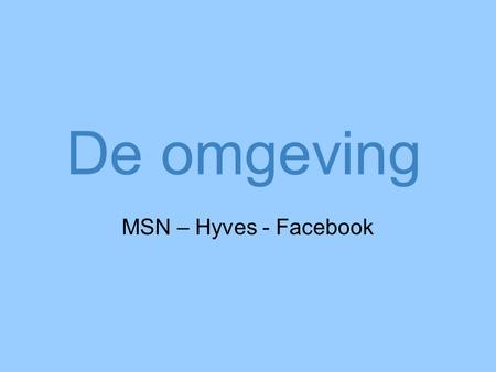 De omgeving MSN – Hyves - Facebook Inhoudsopgave Facebook MSN Hyves.
