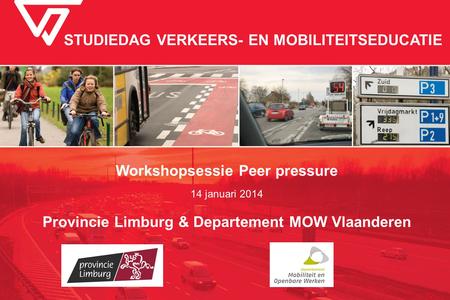 STUDIEDAG VERKEERS- EN MOBILITEITSEDUCATIE Workshopsessie Peer pressure 14 januari 2014 Provincie Limburg & Departement MOW Vlaanderen.