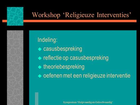 Symposium ‘Hulpvaardig en Geloofwaardig’ Workshop ‘Religieuze Interventies’ Indeling:  casusbespreking  reflectie op casusbespreking  theoriebespreking.