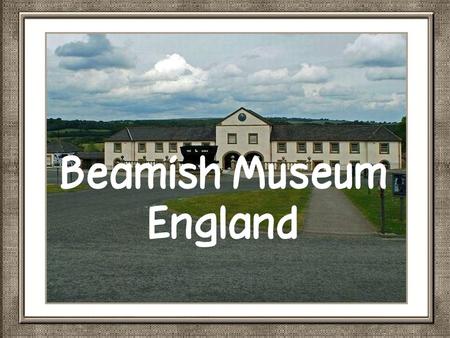 Beamish,is een open lucht museum dat zich bevindt in Beamish, Engeland. Het voornaamste principe in het museum is een voorbeeld.