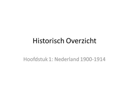 Hoofdstuk 1: Nederland 1900-1914 Historisch Overzicht Hoofdstuk 1: Nederland 1900-1914.