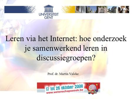 1 Leren via het Internet: hoe onderzoek je samenwerkend leren in discussiegroepen? Prof. dr. Martin Valcke.