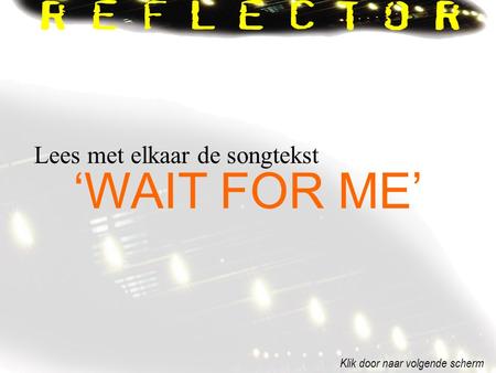 ‘WAIT FOR ME’ Lees met elkaar de songtekst Klik door naar volgende scherm.